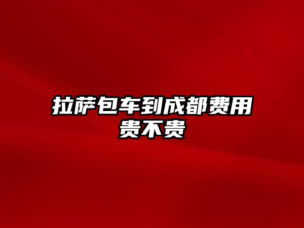 拉薩包車到成都費(fèi)用貴不貴